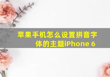 苹果手机怎么设置拼音字体的主题iPhone 6